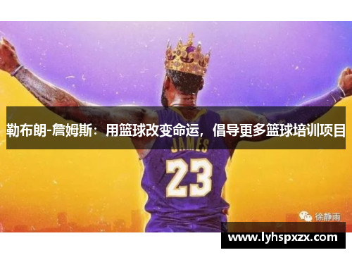 勒布朗-詹姆斯：用篮球改变命运，倡导更多篮球培训项目